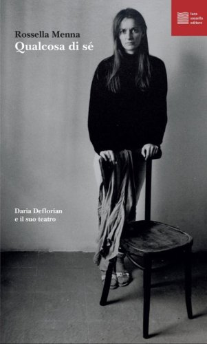 Qualcosa di s&eacute;. Daria Deflorian e il suo teatro