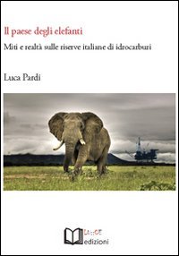 Il paese degli elefanti. Miti e realt&agrave; sulle riserve italiane di idrocarburi
