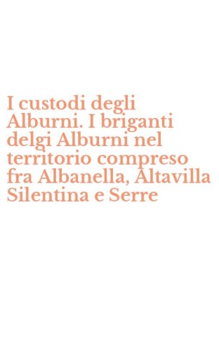 I custodi degli Alburni. I briganti delgi Alburni nel territorio compreso fra Albanella, Altavilla Silentina e Serre