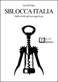 Sblocca Italia. Dalle trivelle agli stoccaggi di gas. Neocolonialismo, speculazione, nocivit&agrave;, democrazia