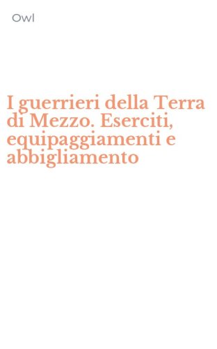 I guerrieri della Terra di Mezzo. Eserciti, equipaggiamenti e abbigliamento