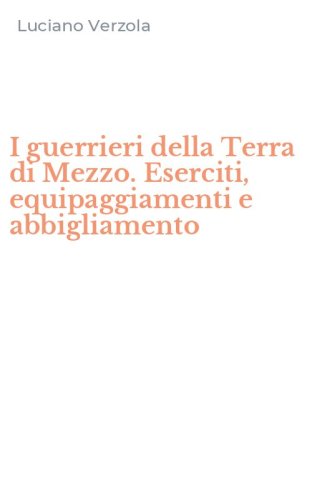 I guerrieri della Terra di Mezzo. Eserciti, equipaggiamenti e abbigliamento