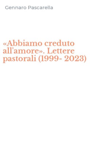 &laquo;Abbiamo creduto all'amore&raquo;. Lettere pastorali (1999-2023)