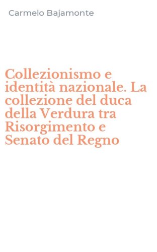 Collezionismo e identit&agrave; nazionale. La collezione del duca della Verdura tra Risorgimento e Senato del Regno