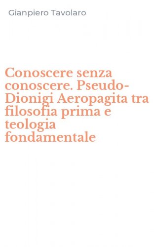 Conoscere senza conoscere. Pseudo-Dionigi Aeropagita tra filosofia prima e teologia fondamentale