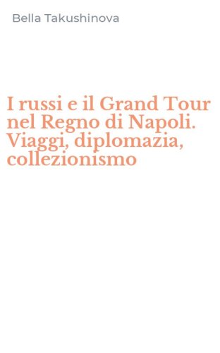 I russi e il Grand Tour nel Regno di Napoli. Viaggi, diplomazia, collezionismo