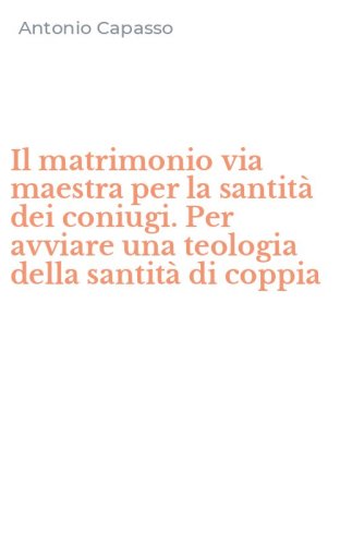 Il matrimonio via maestra per la santit&agrave; dei coniugi. Per avviare una teologia della santit&agrave; di coppia