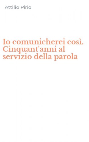 Io comunicherei cos&igrave;. Cinquant'anni al servizio della parola