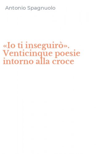 &laquo;Io ti inseguir&ograve;&raquo;. Venticinque poesie intorno alla croce