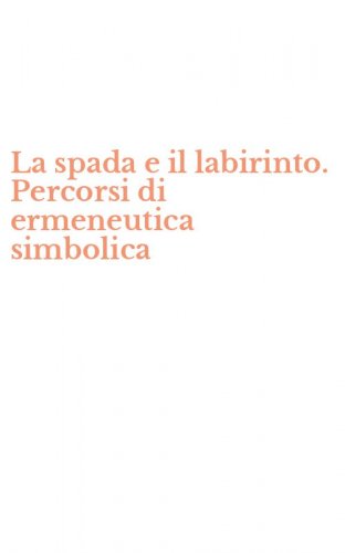 La spada e il labirinto. Percorsi di ermeneutica simbolica