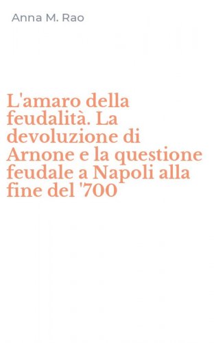 L'amaro della feudalit&agrave;. La devoluzione di Arnone e la questione feudale a Napoli alla fine del '700
