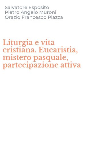 Liturgia e vita cristiana. Eucaristia, mistero pasquale, partecipazione attiva