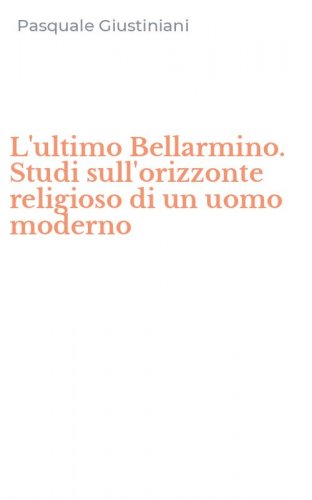 L'ultimo Bellarmino. Studi sull'orizzonte religioso di un uomo moderno