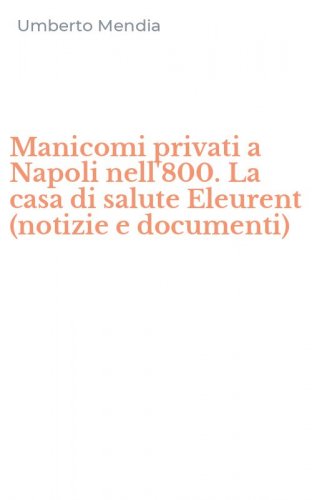 Manicomi privati a Napoli nell'800. La casa di salute Eleurent (notizie e documenti)