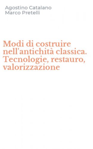 Modi di costruire nell'antichit&agrave; classica. Tecnologie, restauro, valorizzazione
