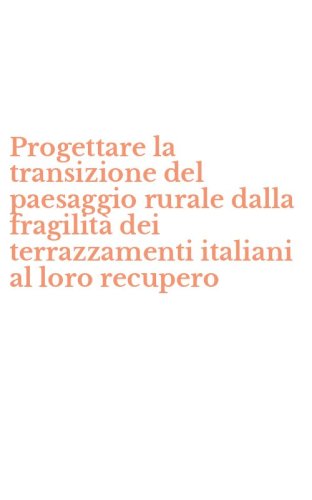 Progettare la transizione del paesaggio rurale dalla fragilit&agrave; dei terrazzamenti italiani al loro recupero