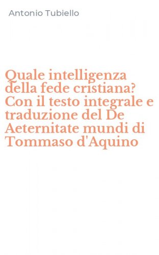 Quale intelligenza della fede cristiana? Con il testo integrale e traduzione del De Aeternitate mundi di Tommaso d'Aquino