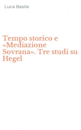 Tempo storico e &laquo;Mediazione Sovrana&raquo;. Tre studi su Hegel