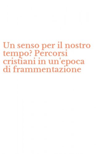 Un senso per il nostro tempo? Percorsi cristiani in un'epoca di frammentazione