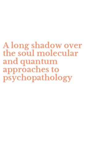 A long shadow over the soul molecular and quantum approaches to psychopathology