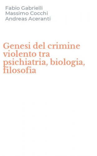 Genesi del crimine violento tra psichiatria, biologia, filosofia