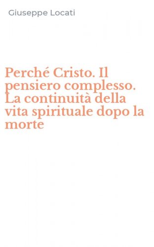 Perch&eacute; Cristo. Il pensiero complesso. La continuit&agrave; della vita spirituale dopo la morte