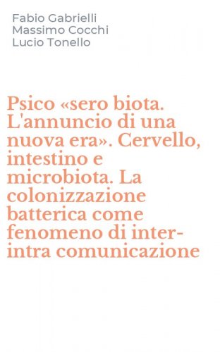 Psico &laquo;sero biota. L'annuncio di una nuova era&raquo;. Cervello, intestino e microbiota. La colonizzazione batterica come fenomeno di inter-intra comunicazione