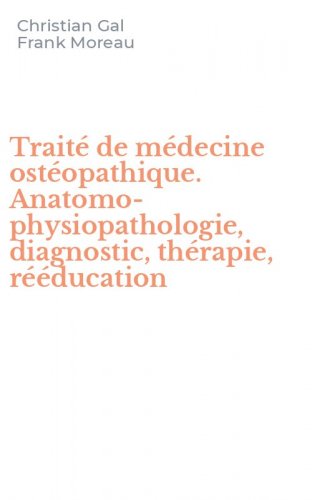 Trait&eacute; de m&eacute;decine ost&eacute;opathique. Anatomo-physiopathologie, diagnostic, th&eacute;rapie, r&eacute;&eacute;ducation