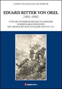 Eduard Ritter von Orel (1841-1892) und die &ouml;sterreichisch-ungarische Nordpolar-Expedition mit seinem R&uuml;ckzugstagebuch von 1874