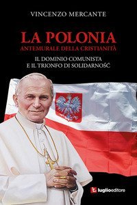 La Polonia, antemurale della cristianit&agrave;. Il dominio comunista e il trionfo di Solidarnosc