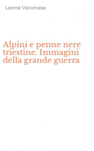Alpini e penne nere triestine. Immagini della grande guerra