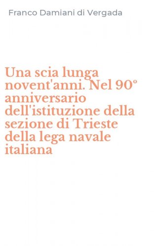 Una scia lunga novent'anni. Nel 90&ordm; anniversario dell'istituzione della sezione di Trieste della lega navale italiana