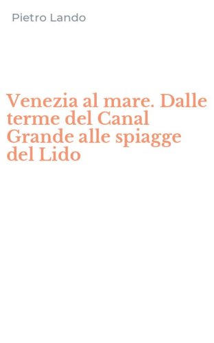Venezia al mare. Dalle terme del Canal Grande alle spiagge del Lido