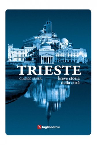 Trieste. Breve storia della citt&agrave;