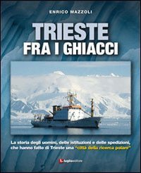 Trieste fra i ghiacci. La storia degli uomini, delle istituzioni e delle spedizioni che hanno fatto di Trieste una &laquo;citt&agrave; della ricerca polare&raquo;