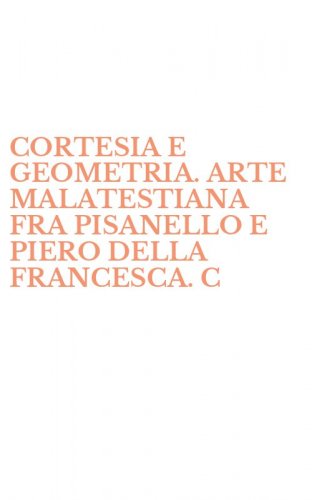 CORTESIA E GEOMETRIA. ARTE MALATESTIANA FRA PISANELLO E PIERO DELLA FRANCESCA. C - CATALOGO DELLA MOSTRA