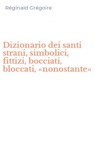 Dizionario dei santi strani, simbolici, fittizi, bocciati, bloccati, &laquo;nonostante&raquo;