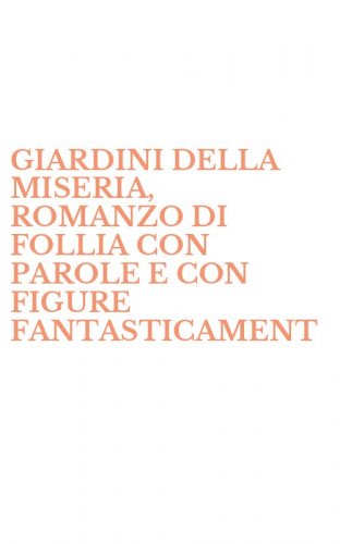 GIARDINI DELLA MISERIA, ROMANZO DI FOLLIA CON PAROLE E CON FIGURE FANTASTICAMENT - FANTASTICAMENTE REALI