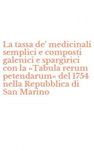 La tassa de' medicinali semplici e composti galenici e spargirici con la &laquo;Tabula rerum petendarum&raquo; del 1754 nella Repubblica di San Marino