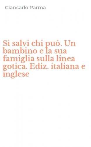 Si salvi chi pu&ograve;. Un bambino e la sua famiglia sulla linea gotica. Ediz. italiana e inglese