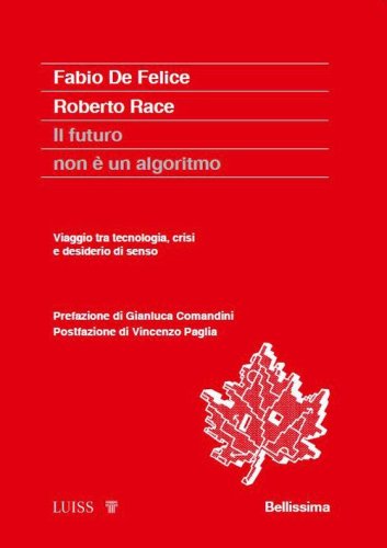 Il futuro non &egrave; un algoritmo. Viaggio tra tecnologia, crisi e desiderio di senso
