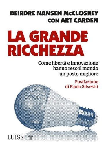 La grande ricchezza. Come libert&agrave; e innovazione hanno reso il mondo un posto migliore