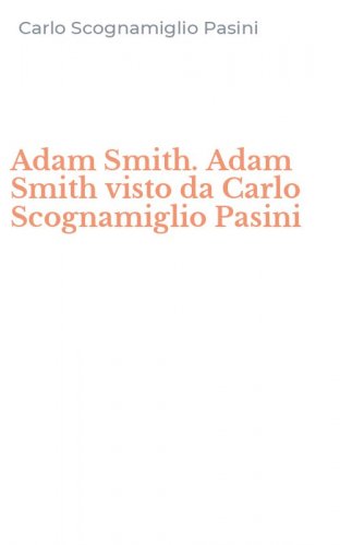 Adam Smith. Adam Smith visto da Carlo Scognamiglio Pasini