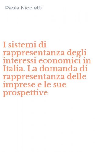 I sistemi di rappresentanza degli interessi economici in Italia. La domanda di rappresentanza delle imprese e le sue prospettive