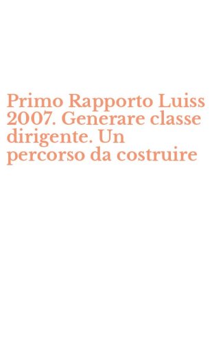 Primo Rapporto Luiss 2007. Generare classe dirigente. Un percorso da costruire