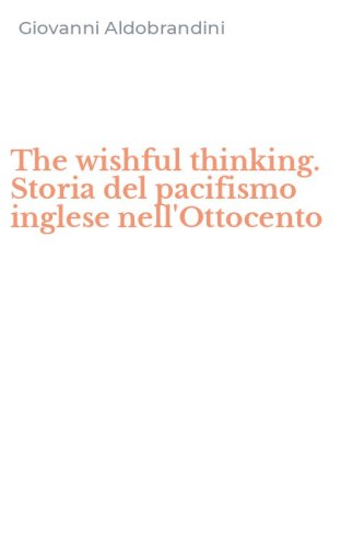 The wishful thinking. Storia del pacifismo inglese nell'Ottocento