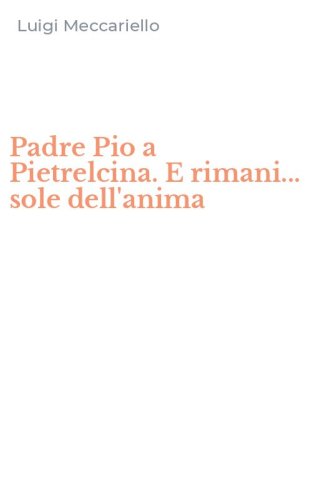 Padre Pio a Pietrelcina. E rimani... sole dell'anima