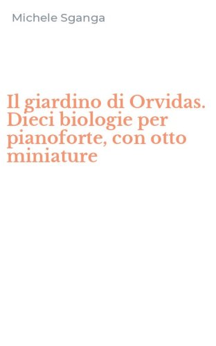 Il giardino di Orvidas. Dieci biologie per pianoforte, con otto miniature