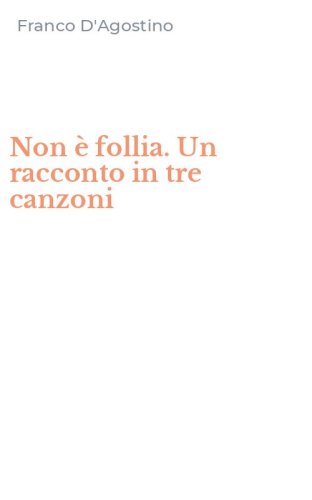 Non &egrave; follia. Un racconto in tre canzoni
