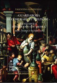 &laquo;Guardaroba di cose rare et preziose&raquo;. Lo studio fiorentino di francesco I De'Medici: arte,storia e significati